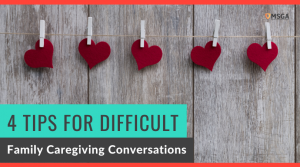 4 Tips for Difficult Family Caregiving Conversations